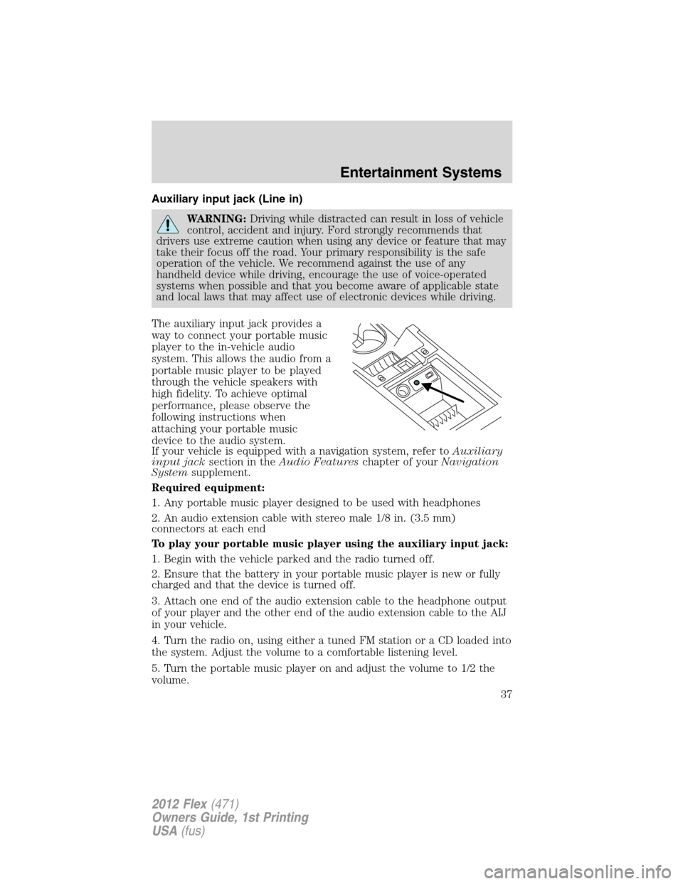 FORD FLEX 2012 1.G Owners Manual Auxiliary input jack (Line in)
WARNING:Driving while distracted can result in loss of vehicle
control, accident and injury. Ford strongly recommends that
drivers use extreme caution when using any dev FORD FLEX 2012 1.G Owners Manual Auxiliary input jack (Line in)
WARNING:Driving while distracted can result in loss of vehicle
control, accident and injury. Ford strongly recommends that
drivers use extreme caution when using any dev
