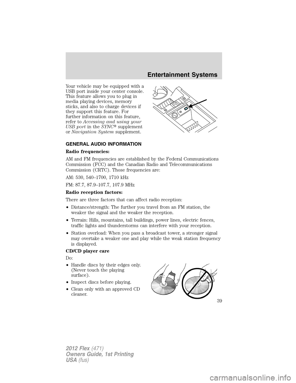 FORD FLEX 2012 1.G Owners Manual Your vehicle may be equipped with a
USB port inside your center console.
This feature allows you to plug in
media playing devices, memory
sticks, and also to charge devices if
they support this featur