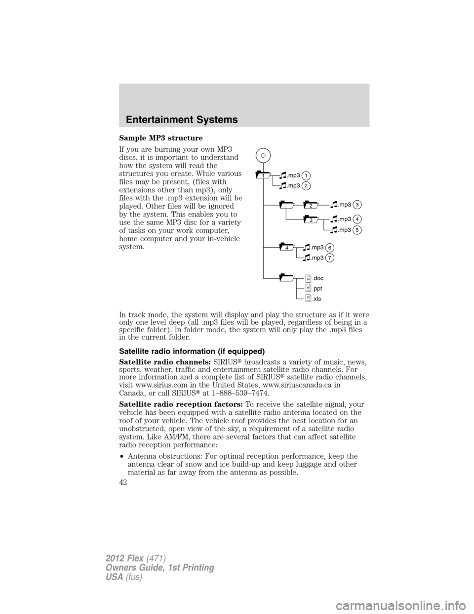 FORD FLEX 2012 1.G Owners Manual Sample MP3 structure
If you are burning your own MP3
discs, it is important to understand
how the system will read the
structures you create. While various
files may be present, (files with
extensions FORD FLEX 2012 1.G Owners Manual Sample MP3 structure
If you are burning your own MP3
discs, it is important to understand
how the system will read the
structures you create. While various
files may be present, (files with
extensions