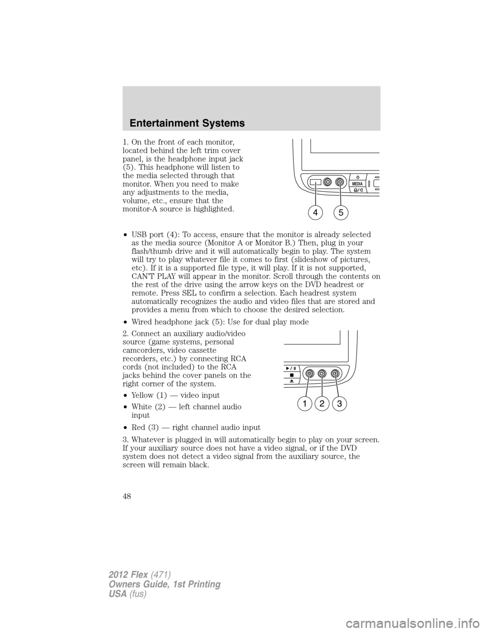 FORD FLEX 2012 1.G Owners Manual 1. On the front of each monitor,
located behind the left trim cover
panel, is the headphone input jack
(5). This headphone will listen to
the media selected through that
monitor. When you need to make FORD FLEX 2012 1.G Owners Manual 1. On the front of each monitor,
located behind the left trim cover
panel, is the headphone input jack
(5). This headphone will listen to
the media selected through that
monitor. When you need to make