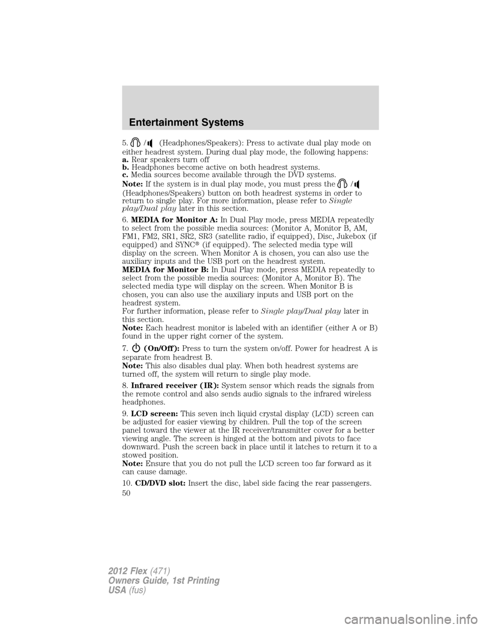 FORD FLEX 2012 1.G Service Manual 5./(Headphones/Speakers): Press to activate dual play mode on
either headrest system. During dual play mode, the following happens:
a.Rear speakers turn off
b.Headphones become active on both headrest