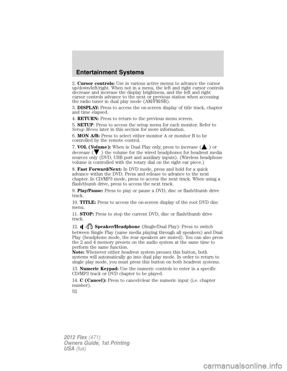 FORD FLEX 2012 1.G Owners Manual 2.Cursor controls:Use in various active menus to advance the cursor
up/down/left/right. When not in a menu, the left and right cursor controls
decrease and increase the display brightness, and the lef FORD FLEX 2012 1.G Owners Manual 2.Cursor controls:Use in various active menus to advance the cursor
up/down/left/right. When not in a menu, the left and right cursor controls
decrease and increase the display brightness, and the lef