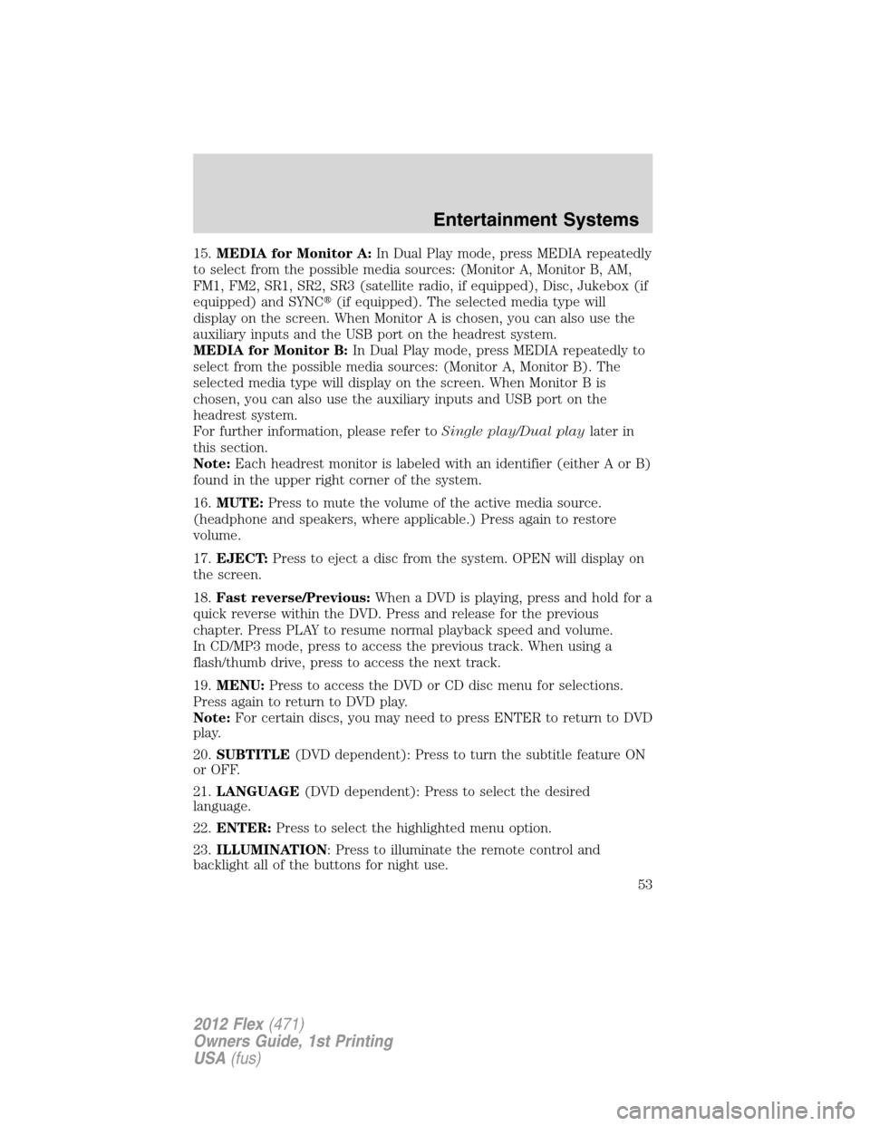 FORD FLEX 2012 1.G Owners Manual 15.MEDIA for Monitor A:In Dual Play mode, press MEDIA repeatedly
to select from the possible media sources: (Monitor A, Monitor B, AM,
FM1, FM2, SR1, SR2, SR3 (satellite radio, if equipped), Disc, Juk