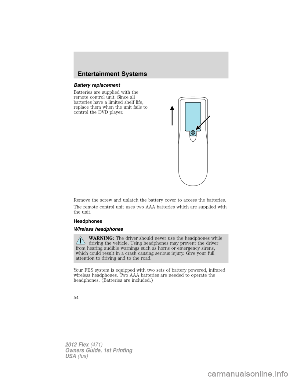 FORD FLEX 2012 1.G Owners Manual Battery replacement
Batteries are supplied with the
remote control unit. Since all
batteries have a limited shelf life,
replace them when the unit fails to
control the DVD player.
Remove the screw and