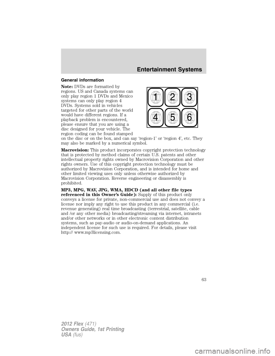 FORD FLEX 2012 1.G Repair Manual General information
Note:DVDs are formatted by
regions. US and Canada systems can
only play region 1 DVDs and Mexico
systems can only play region 4
DVDs. Systems sold in vehicles
targeted for other pa FORD FLEX 2012 1.G Repair Manual General information
Note:DVDs are formatted by
regions. US and Canada systems can
only play region 1 DVDs and Mexico
systems can only play region 4
DVDs. Systems sold in vehicles
targeted for other pa
