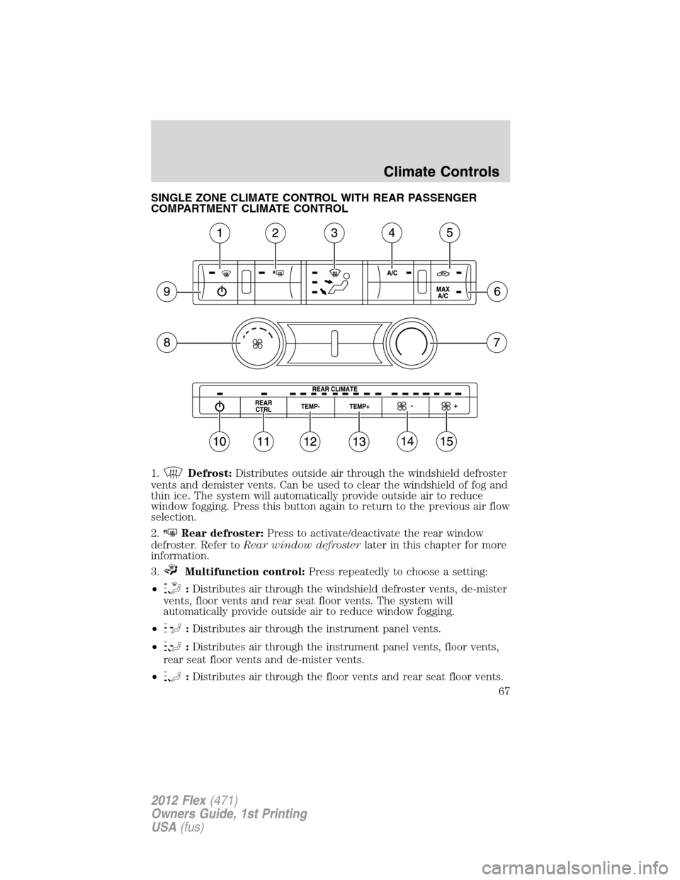 FORD FLEX 2012 1.G Owners Manual SINGLE ZONE CLIMATE CONTROL WITH REAR PASSENGER
COMPARTMENT CLIMATE CONTROL
1.
Defrost:Distributes outside air through the windshield defroster
vents and demister vents. Can be used to clear the winds