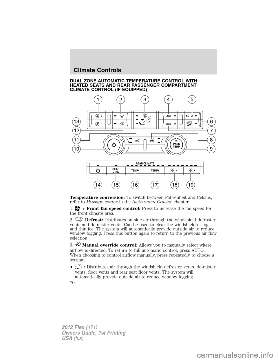 FORD FLEX 2012 1.G Owners Manual DUAL ZONE AUTOMATIC TEMPERATURE CONTROL WITH
HEATED SEATS AND REAR PASSENGER COMPARTMENT
CLIMATE CONTROL (IF EQUIPPED)
Temperature conversion:To switch between Fahrenheit and Celsius,
refer toMessage 