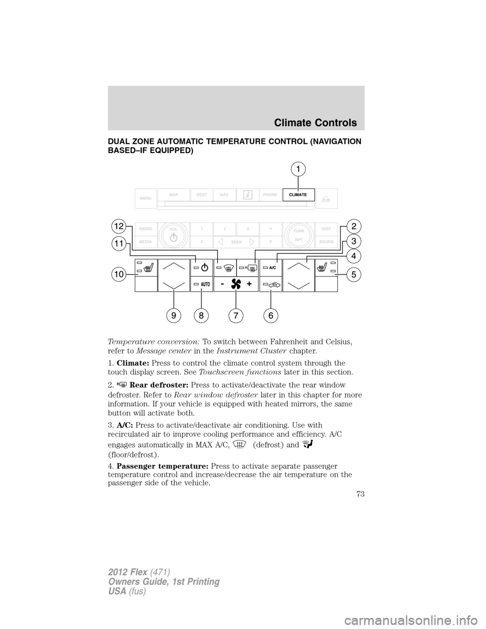 FORD FLEX 2012 1.G Owners Manual DUAL ZONE AUTOMATIC TEMPERATURE CONTROL (NAVIGATION
BASED–IF EQUIPPED)
Temperature conversion:To switch between Fahrenheit and Celsius,
refer toMessage centerin theInstrument Clusterchapter.
1.Clima