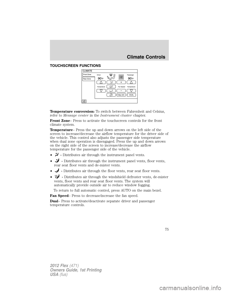 FORD FLEX 2012 1.G Owners Manual TOUCHSCREEN FUNCTIONS
Temperature conversion:To switch between Fahrenheit and Celsius,
refer toMessage centerin theInstrument clusterchapter.
Front Zone– Press to activate the touchscreen controls f