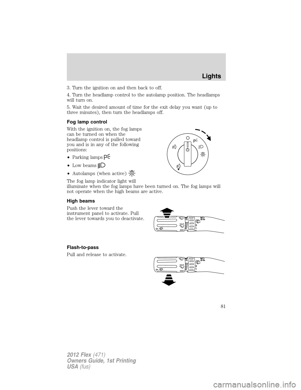 FORD FLEX 2012 1.G Owners Manual 3. Turn the ignition on and then back to off.
4. Turn the headlamp control to the autolamp position. The headlamps
will turn on.
5. Wait the desired amount of time for the exit delay you want (up to
t