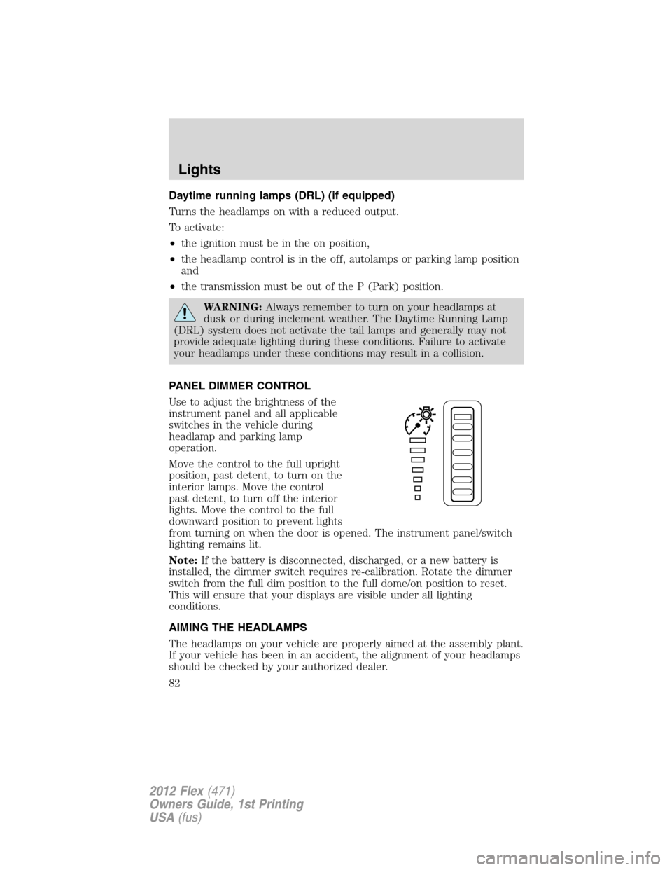 FORD FLEX 2012 1.G Owners Manual Daytime running lamps (DRL) (if equipped)
Turns the headlamps on with a reduced output.
To activate:
•the ignition must be in the on position,
•the headlamp control is in the off, autolamps or par