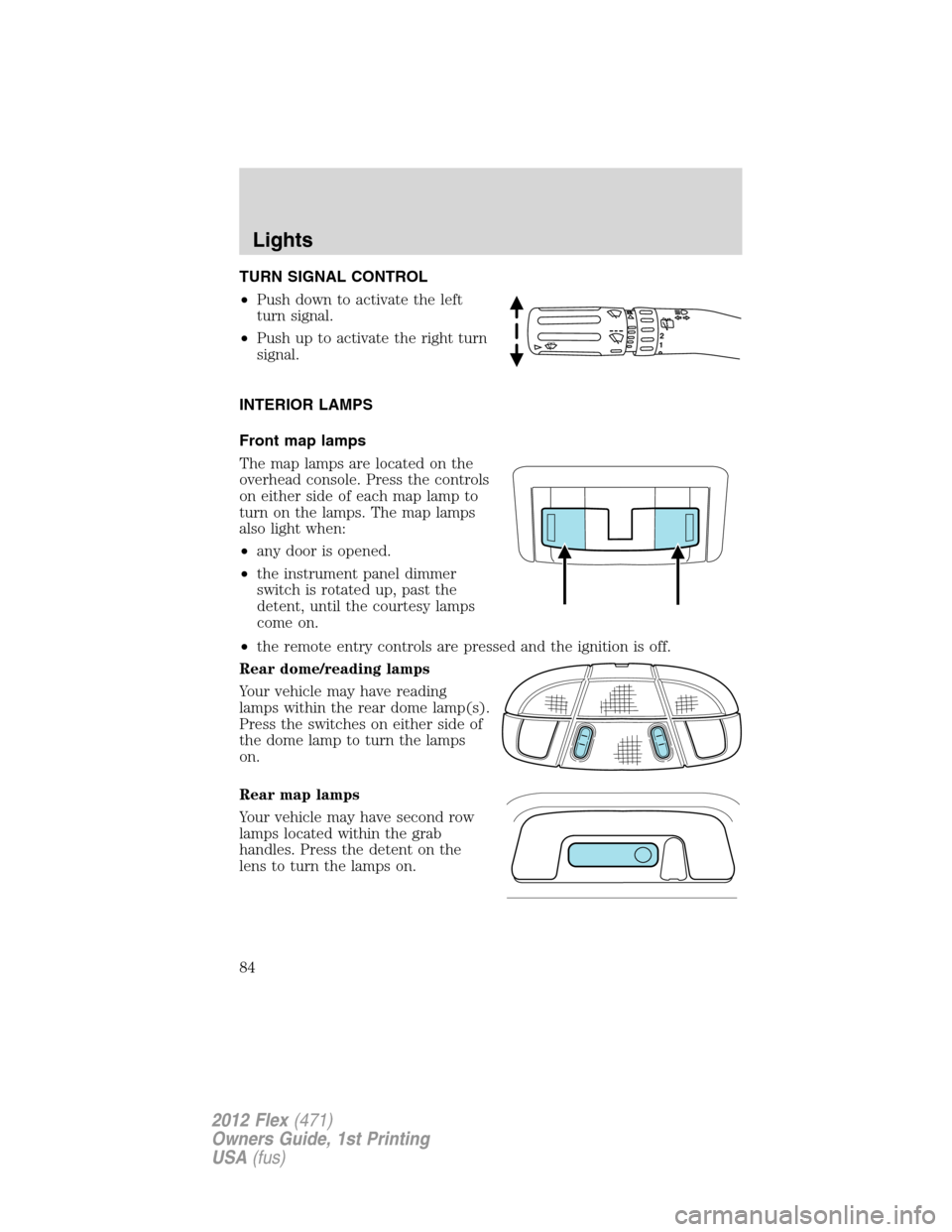 FORD FLEX 2012 1.G Manual Online TURN SIGNAL CONTROL
•Push down to activate the left
turn signal.
•Push up to activate the right turn
signal.
INTERIOR LAMPS
Front map lamps
The map lamps are located on the
overhead console. Press