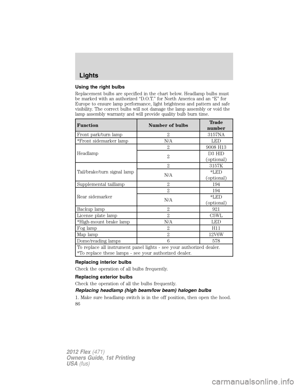 FORD FLEX 2012 1.G Owners Manual Using the right bulbs
Replacement bulbs are specified in the chart below. Headlamp bulbs must
be marked with an authorized “D.O.T.” for North America and an “E” for
Europe to ensure lamp perfo FORD FLEX 2012 1.G Owners Manual Using the right bulbs
Replacement bulbs are specified in the chart below. Headlamp bulbs must
be marked with an authorized “D.O.T.” for North America and an “E” for
Europe to ensure lamp perfo