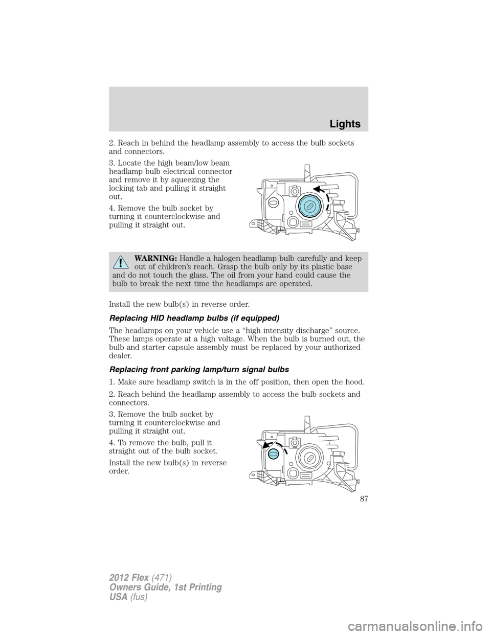 FORD FLEX 2012 1.G Owners Manual 2. Reach in behind the headlamp assembly to access the bulb sockets
and connectors.
3. Locate the high beam/low beam
headlamp bulb electrical connector
and remove it by squeezing the
locking tab and p