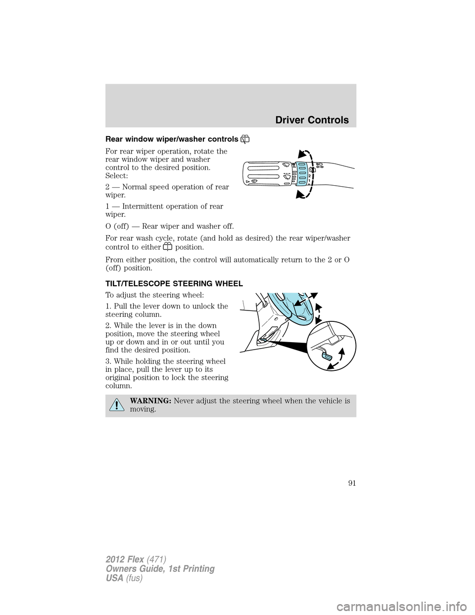 FORD FLEX 2012 1.G Owners Manual Rear window wiper/washer controls
For rear wiper operation, rotate the
rear window wiper and washer
control to the desired position.
Select:
2 — Normal speed operation of rear
wiper.
1 — Intermitt