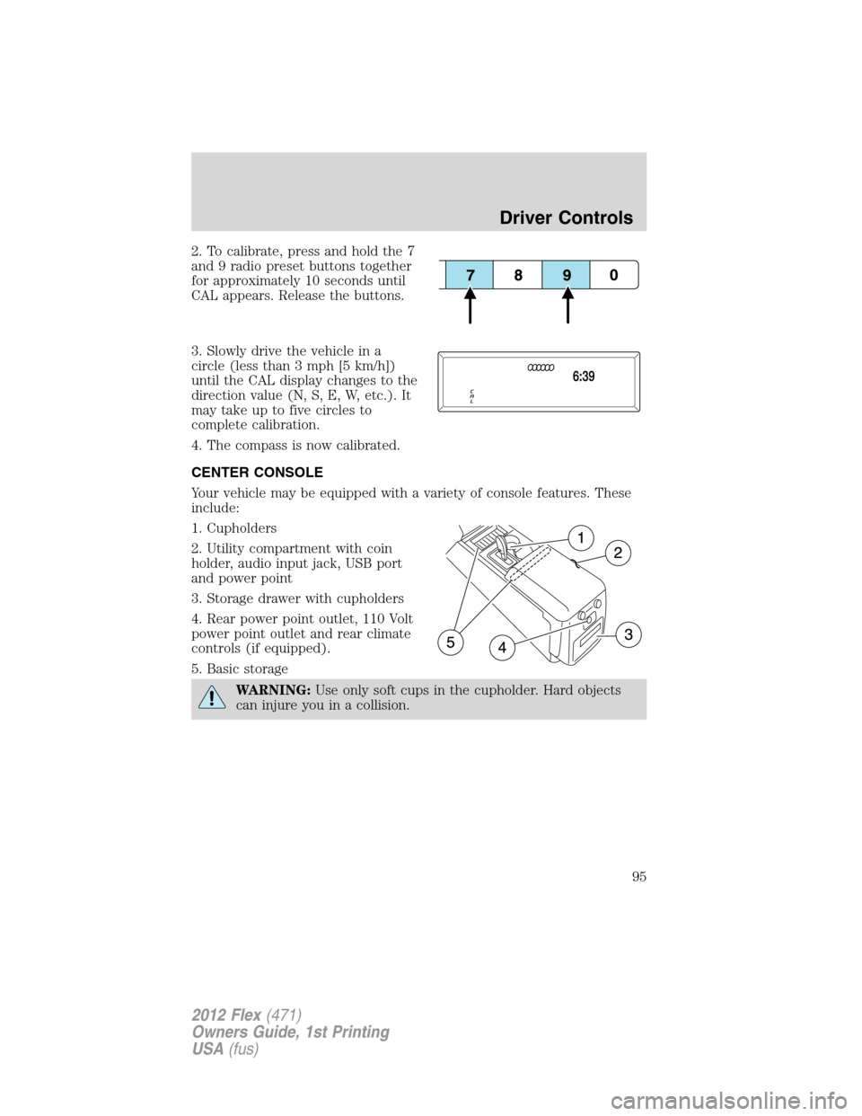 FORD FLEX 2012 1.G Service Manual 2. To calibrate, press and hold the 7
and 9 radio preset buttons together
for approximately 10 seconds until
CAL appears. Release the buttons.
3. Slowly drive the vehicle in a
circle (less than 3 mph 