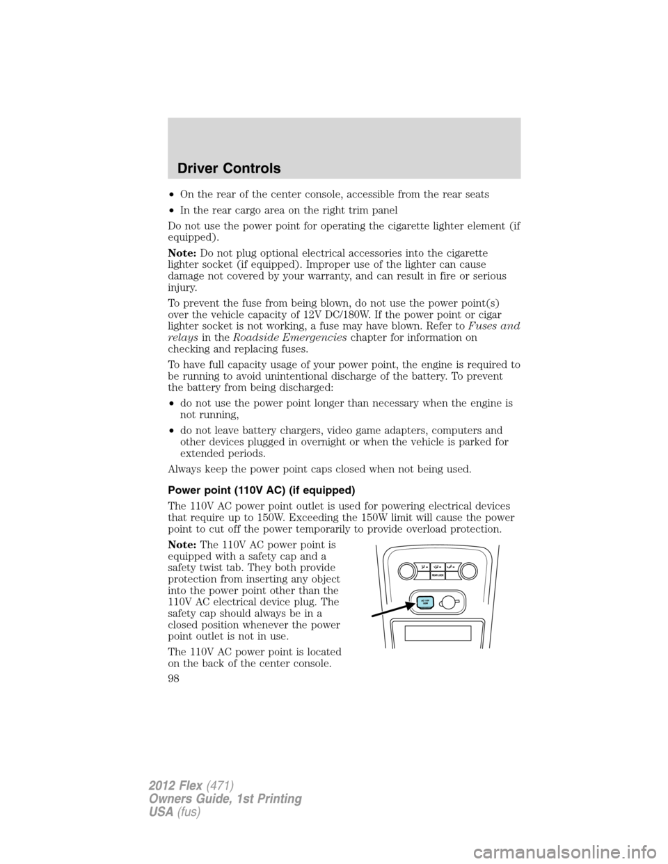 FORD FLEX 2012 1.G Owners Manual •On the rear of the center console, accessible from the rear seats
•In the rear cargo area on the right trim panel
Do not use the power point for operating the cigarette lighter element (if
equipp