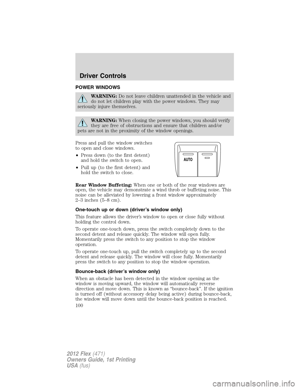 FORD FLEX 2012 1.G Owners Manual POWER WINDOWS
WARNING:Do not leave children unattended in the vehicle and
do not let children play with the power windows. They may
seriously injure themselves.
WARNING:When closing the power windows,
