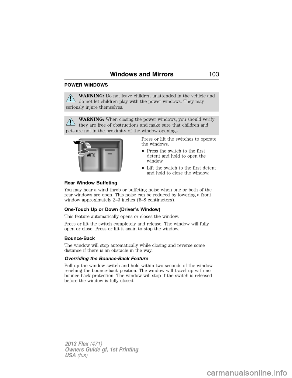 FORD FLEX 2013 1.G Service Manual POWER WINDOWS
WARNING:Do not leave children unattended in the vehicle and
do not let children play with the power windows. They may
seriously injure themselves.
WARNING:When closing the power windows,