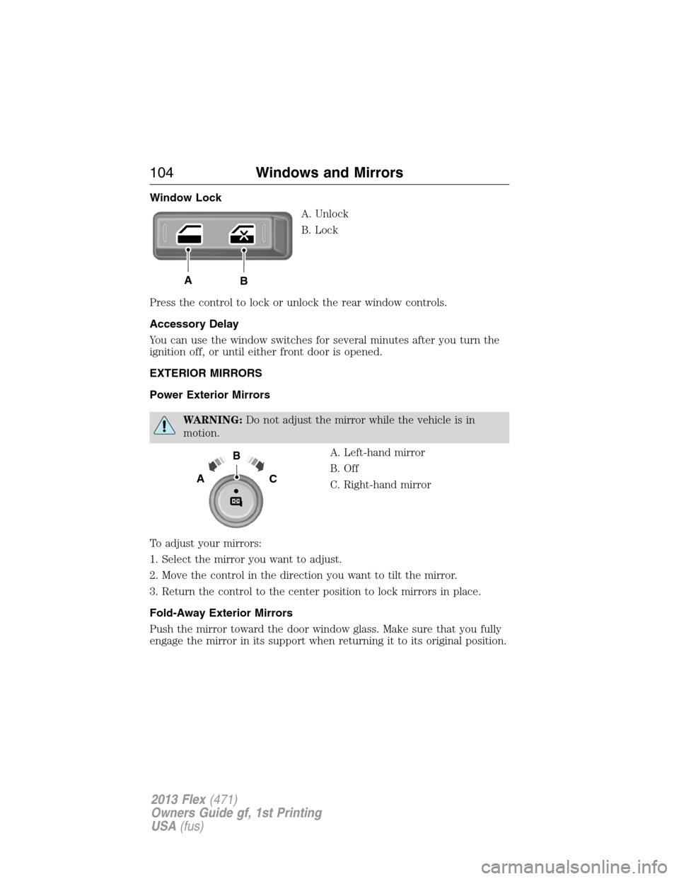 FORD FLEX 2013 1.G Service Manual Window Lock
A. Unlock
B. Lock
Press the control to lock or unlock the rear window controls.
Accessory Delay
You can use the window switches for several minutes after you turn the
ignition off, or unti