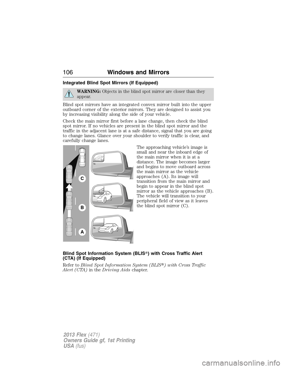 FORD FLEX 2013 1.G Service Manual Integrated Blind Spot Mirrors (If Equipped)
WARNING:Objects in the blind spot mirror are closer than they
appear.
Blind spot mirrors have an integrated convex mirror built into the upper
outboard corn