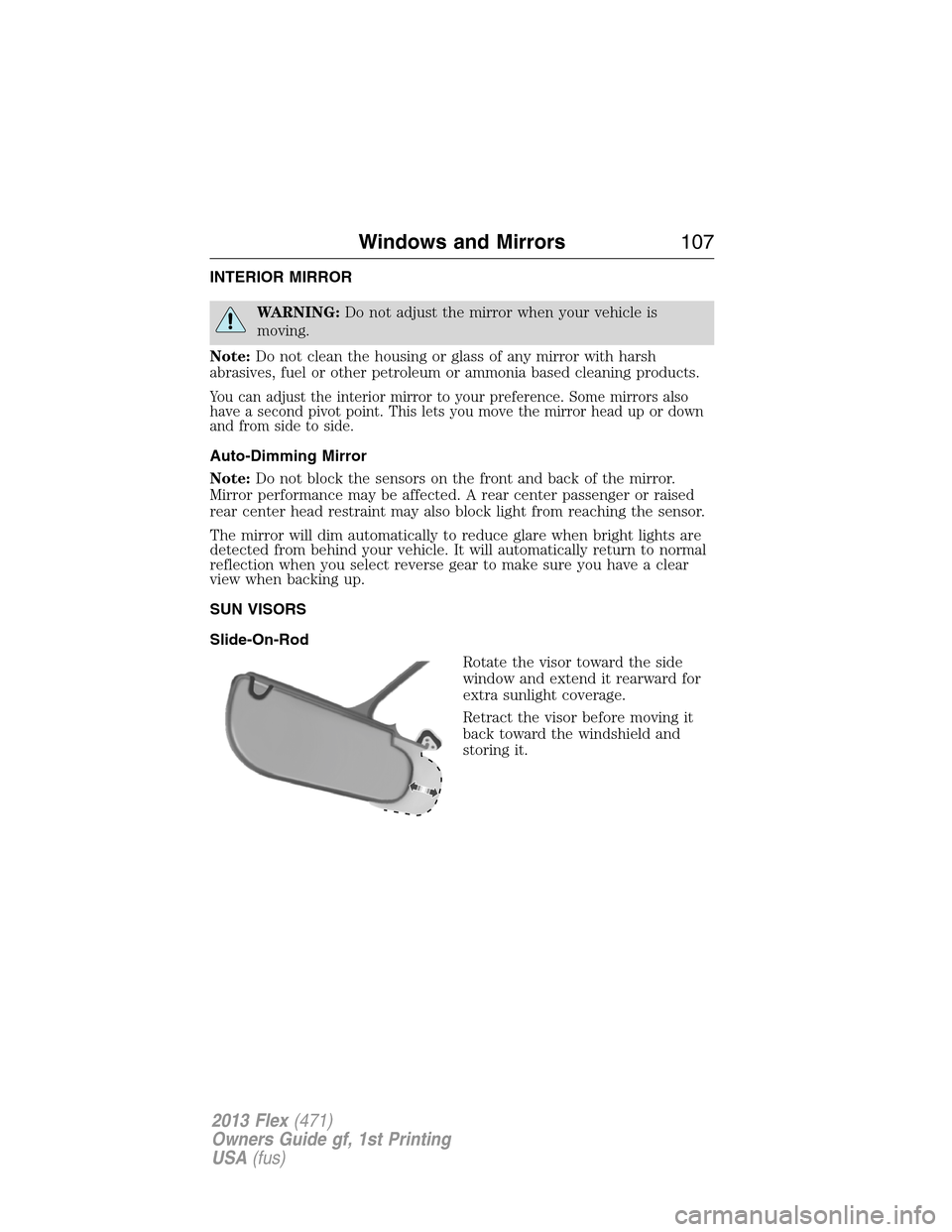 FORD FLEX 2013 1.G User Guide INTERIOR MIRROR
WARNING:Do not adjust the mirror when your vehicle is
moving.
Note:Do not clean the housing or glass of any mirror with harsh
abrasives, fuel or other petroleum or ammonia based cleani