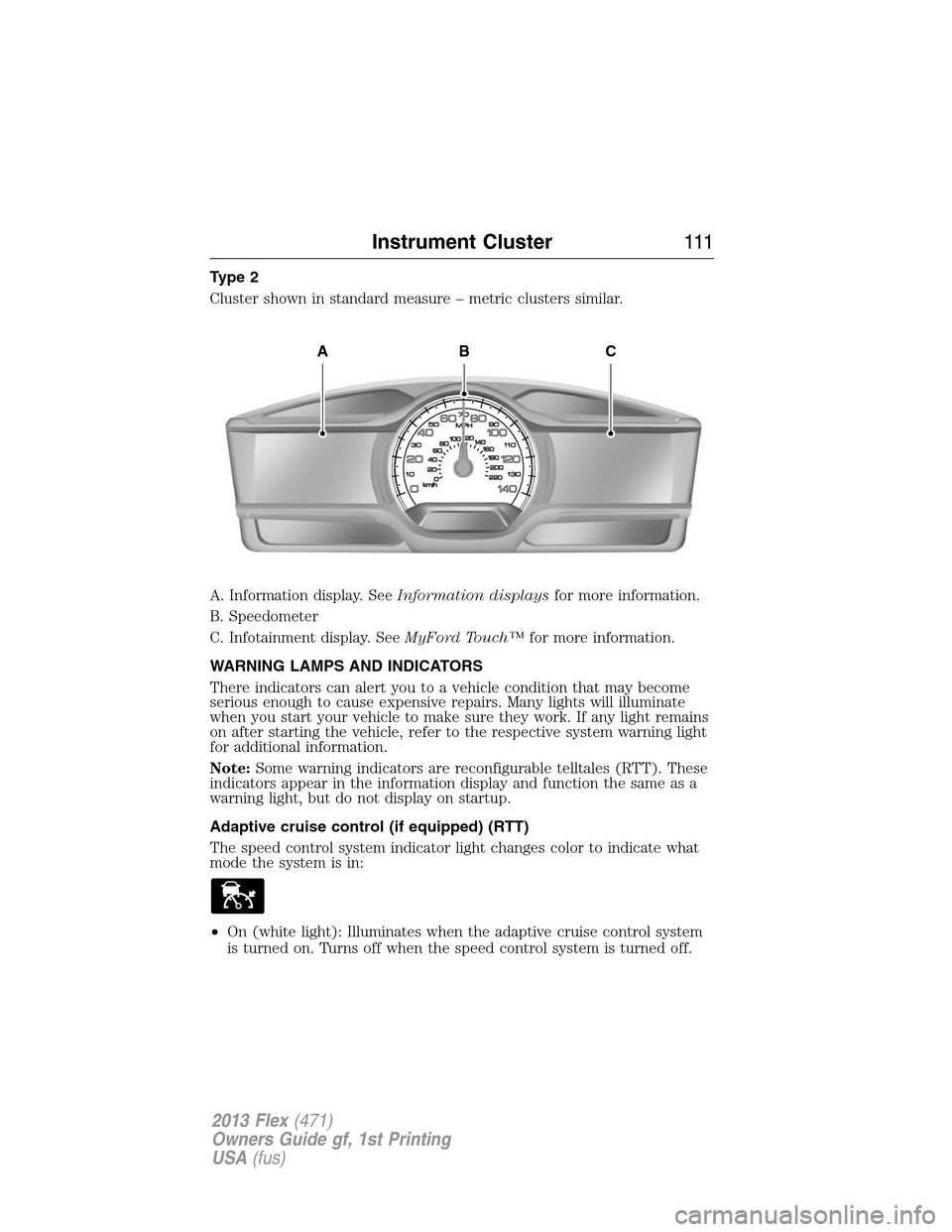 FORD FLEX 2013 1.G Owners Manual Type 2
Cluster shown in standard measure – metric clusters similar.
A. Information display. SeeInformation displaysfor more information.
B. Speedometer
C. Infotainment display. SeeMyFord Touch™for