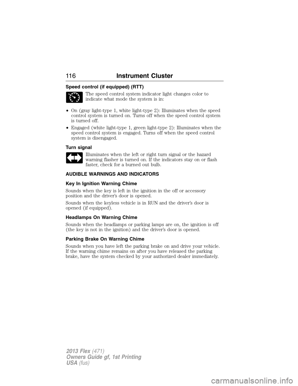 FORD FLEX 2013 1.G Owners Manual Speed control (if equipped) (RTT)
The speed control system indicator light changes color to
indicate what mode the system is in:
•On (gray light-type 1, white light-type 2): Illuminates when the spe