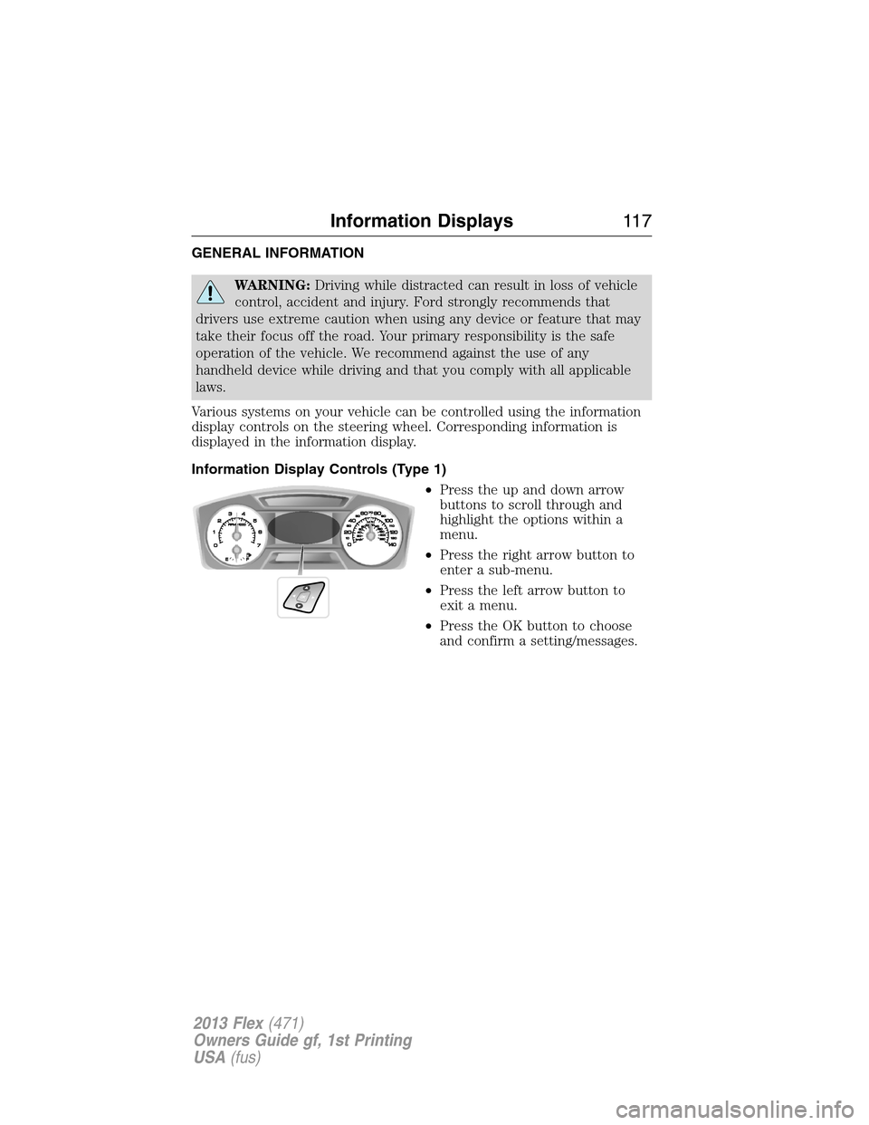 FORD FLEX 2013 1.G Owners Manual GENERAL INFORMATION
WARNING:Driving while distracted can result in loss of vehicle
control, accident and injury. Ford strongly recommends that
drivers use extreme caution when using any device or feat