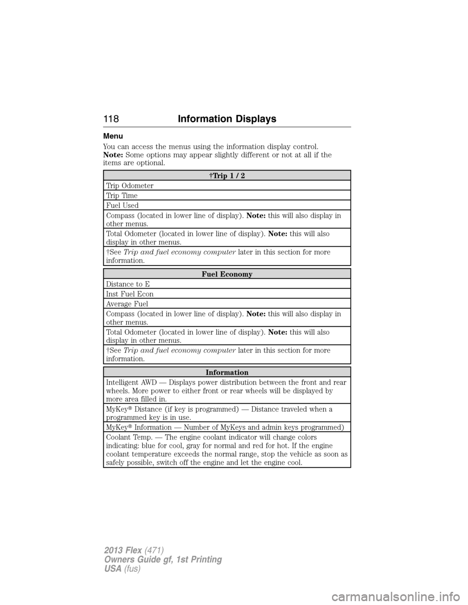 FORD FLEX 2013 1.G Owners Manual Menu
You can access the menus using the information display control.
Note:Some options may appear slightly different or not at all if the
items are optional.
†Trip1/2
Trip Odometer
Trip Time
Fuel Us