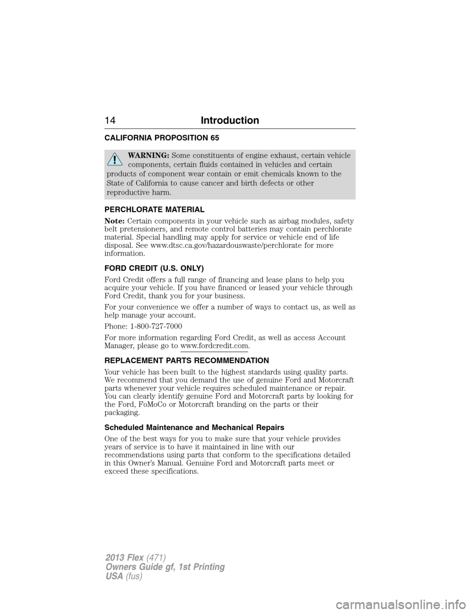 FORD FLEX 2013 1.G User Guide CALIFORNIA PROPOSITION 65
WARNING:Some constituents of engine exhaust, certain vehicle
components, certain fluids contained in vehicles and certain
products of component wear contain or emit chemicals