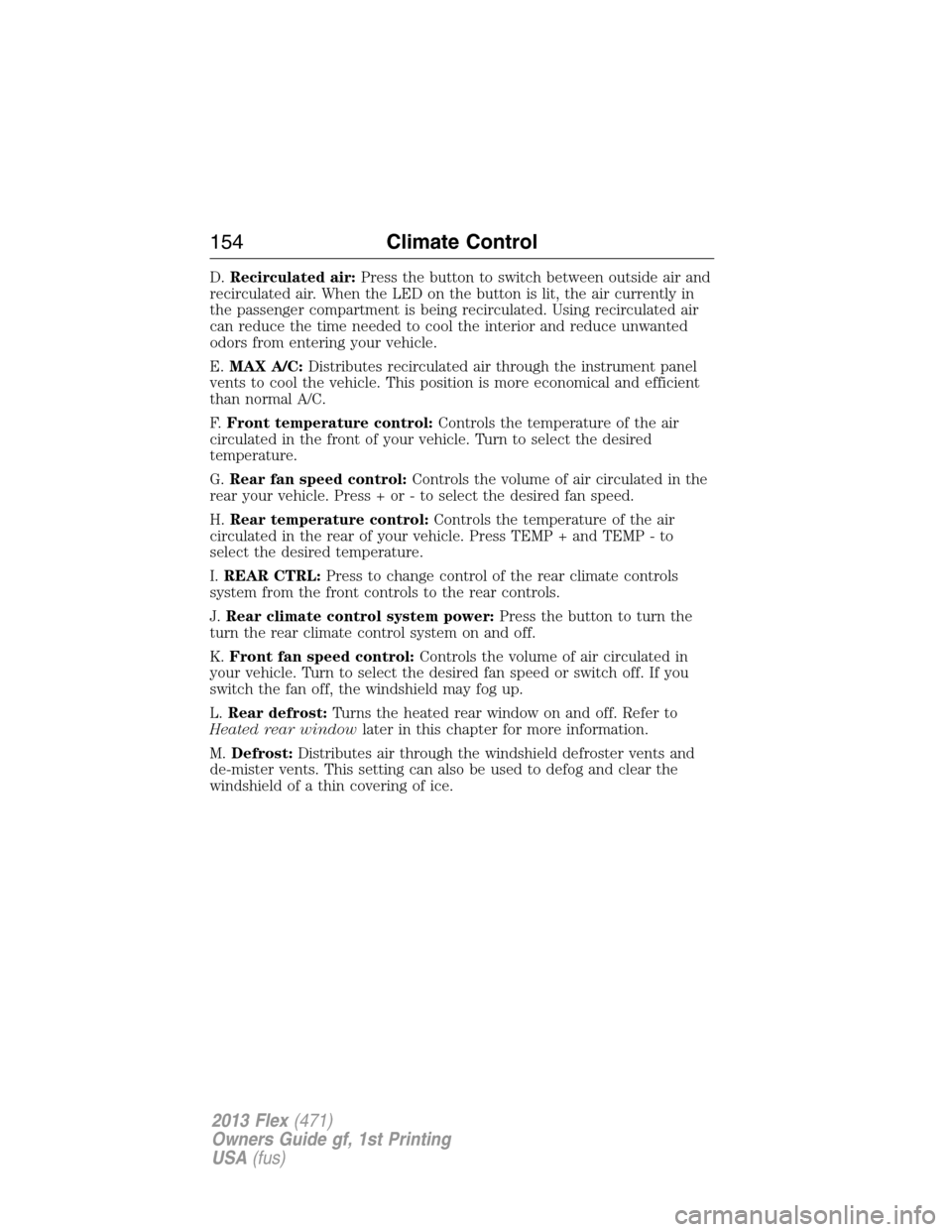 FORD FLEX 2013 1.G Owners Manual D.Recirculated air:Press the button to switch between outside air and
recirculated air. When the LED on the button is lit, the air currently in
the passenger compartment is being recirculated. Using r