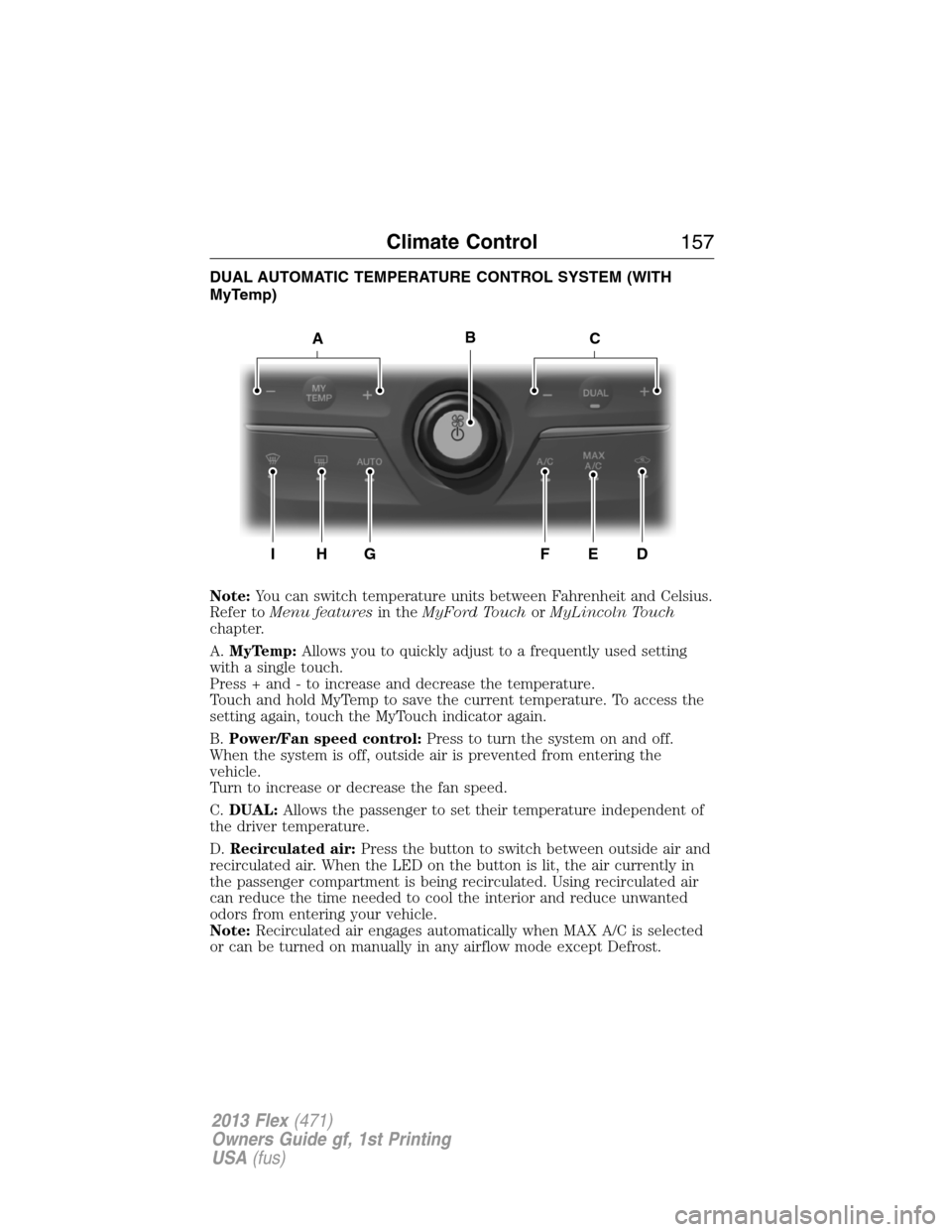 FORD FLEX 2013 1.G Owners Manual DUAL AUTOMATIC TEMPERATURE CONTROL SYSTEM (WITH
MyTemp)
Note:You can switch temperature units between Fahrenheit and Celsius.
Refer toMenu featuresin theMyFord TouchorMyLincoln Touch
chapter.
A.MyTemp