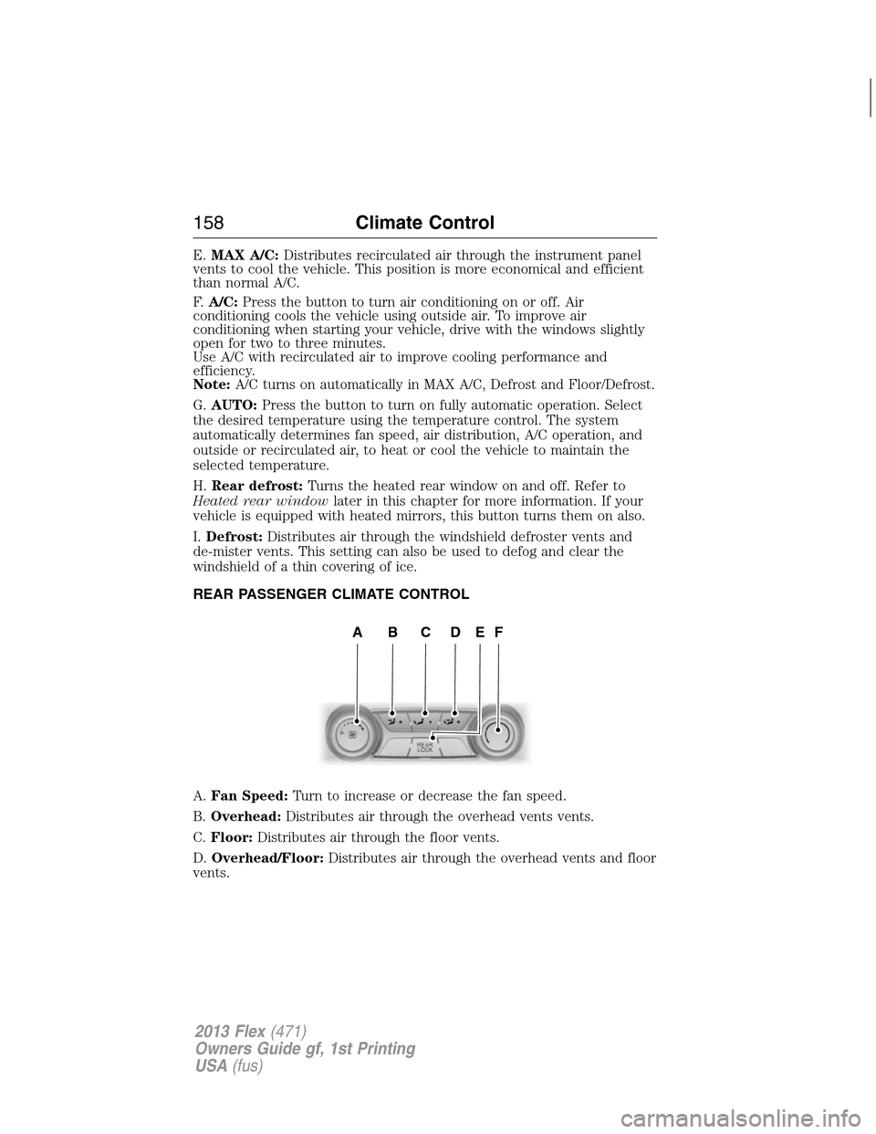 FORD FLEX 2013 1.G Owners Manual E.MAX A/C:Distributes recirculated air through the instrument panel
vents to cool the vehicle. This position is more economical and efficient
than normal A/C.
F.A/C:Press the button to turn air condit