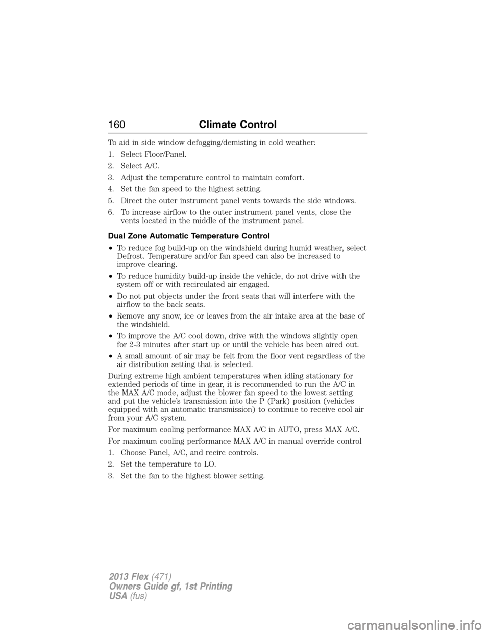 FORD FLEX 2013 1.G Owners Manual To aid in side window defogging/demisting in cold weather:
1. Select Floor/Panel.
2. Select A/C.
3. Adjust the temperature control to maintain comfort.
4. Set the fan speed to the highest setting.
5. 