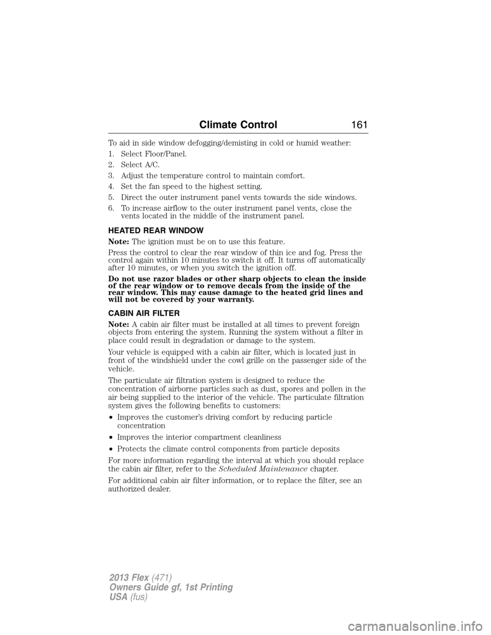 FORD FLEX 2013 1.G Owners Manual To aid in side window defogging/demisting in cold or humid weather:
1. Select Floor/Panel.
2. Select A/C.
3. Adjust the temperature control to maintain comfort.
4. Set the fan speed to the highest set