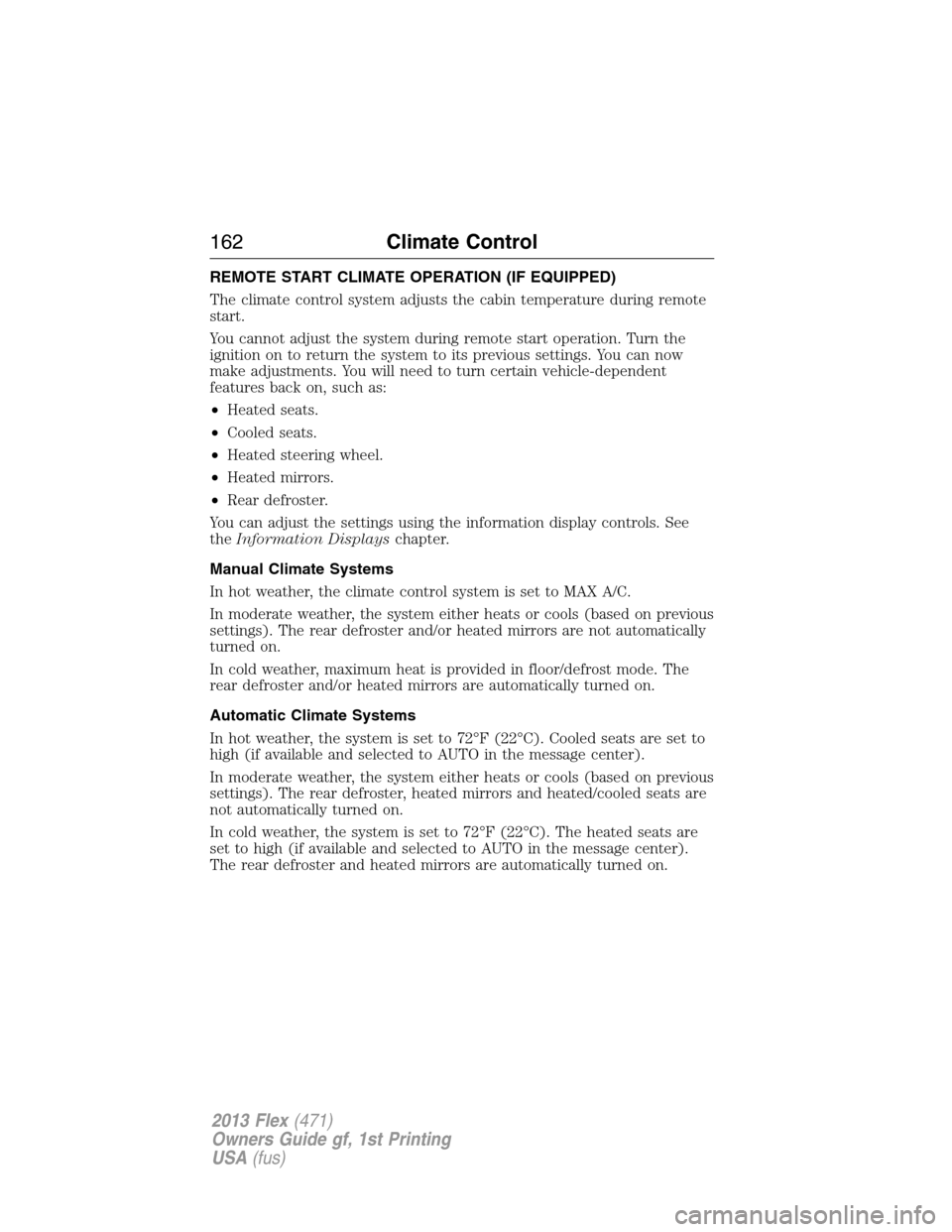 FORD FLEX 2013 1.G Owners Manual REMOTE START CLIMATE OPERATION (IF EQUIPPED)
The climate control system adjusts the cabin temperature during remote
start.
You cannot adjust the system during remote start operation. Turn the
ignition