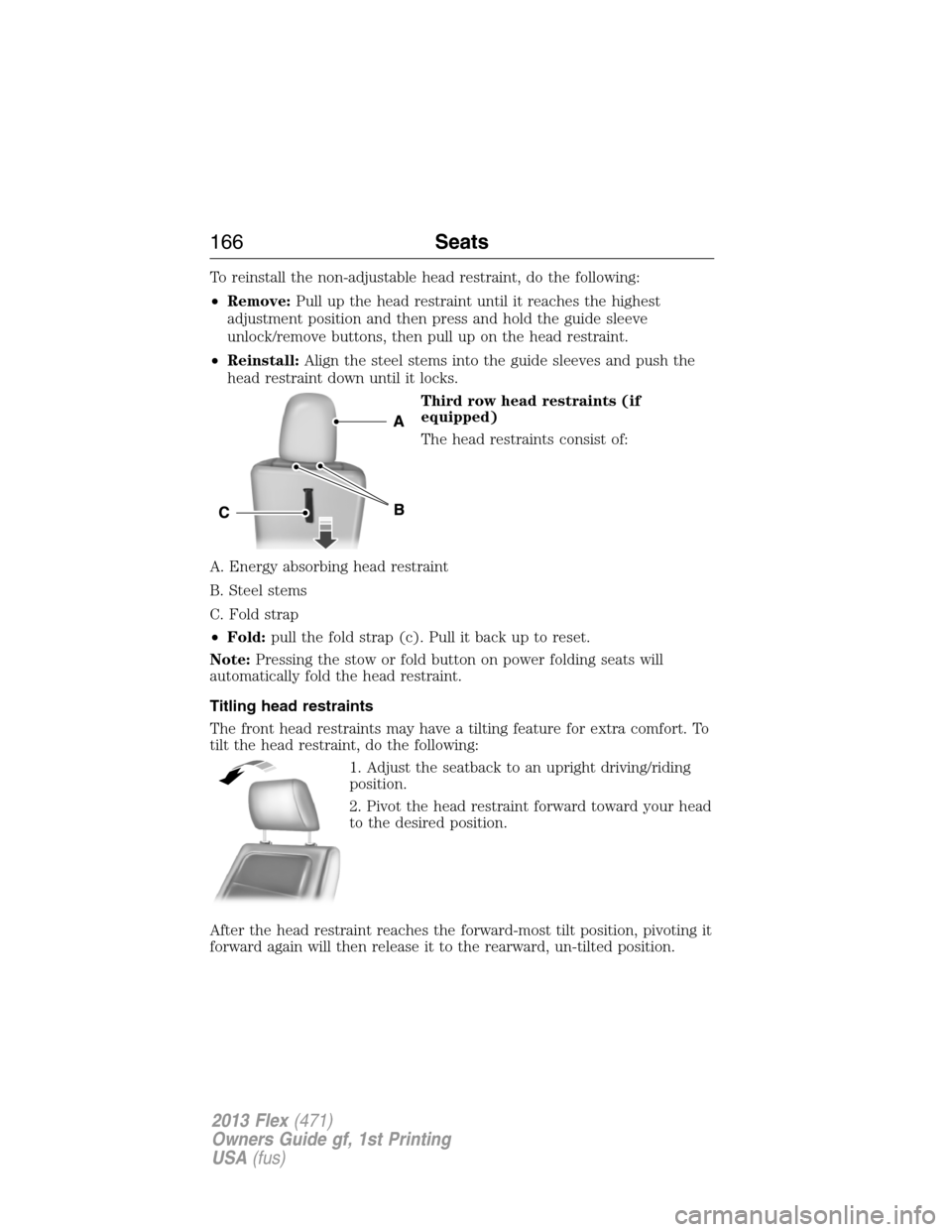 FORD FLEX 2013 1.G Owners Manual To reinstall the non-adjustable head restraint, do the following:
•Remove:Pull up the head restraint until it reaches the highest
adjustment position and then press and hold the guide sleeve
unlock/