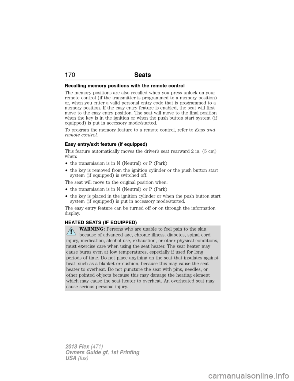 FORD FLEX 2013 1.G Owners Manual Recalling memory positions with the remote control
The memory positions are also recalled when you press unlock on your
remote control (if the transmitter is programmed to a memory position)
or, when 