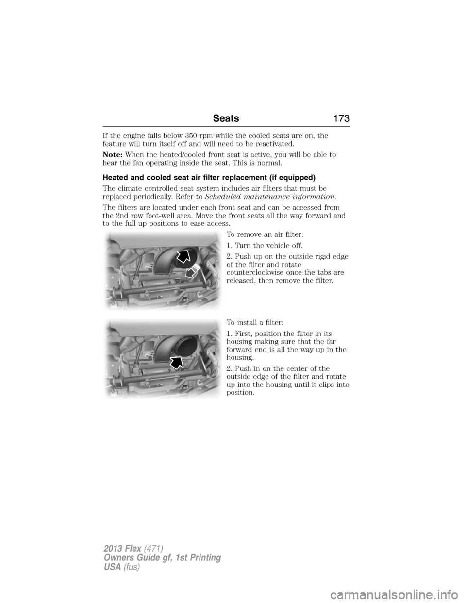 FORD FLEX 2013 1.G Owners Guide If the engine falls below 350 rpm while the cooled seats are on, the
feature will turn itself off and will need to be reactivated.
Note:When the heated/cooled front seat is active, you will be able to