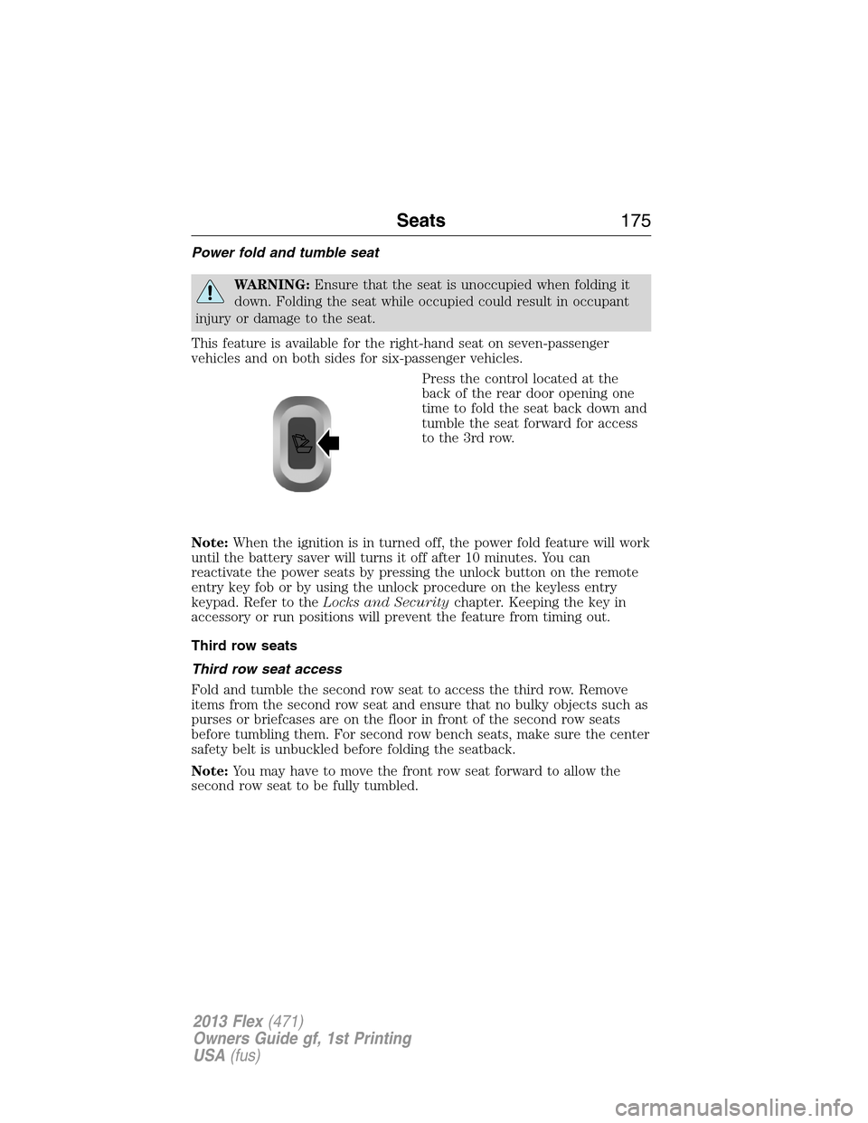 FORD FLEX 2013 1.G User Guide Power fold and tumble seat
WARNING:Ensure that the seat is unoccupied when folding it
down. Folding the seat while occupied could result in occupant
injury or damage to the seat.
This feature is avail