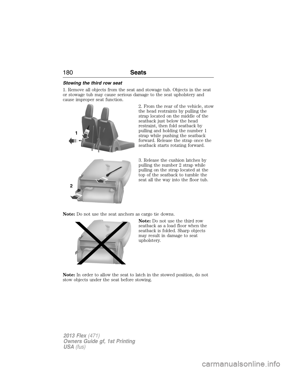 FORD FLEX 2013 1.G Owners Manual Stowing the third row seat
1. Remove all objects from the seat and stowage tub. Objects in the seat
or stowage tub may cause serious damage to the seat upholstery and
cause improper seat function.
2. 