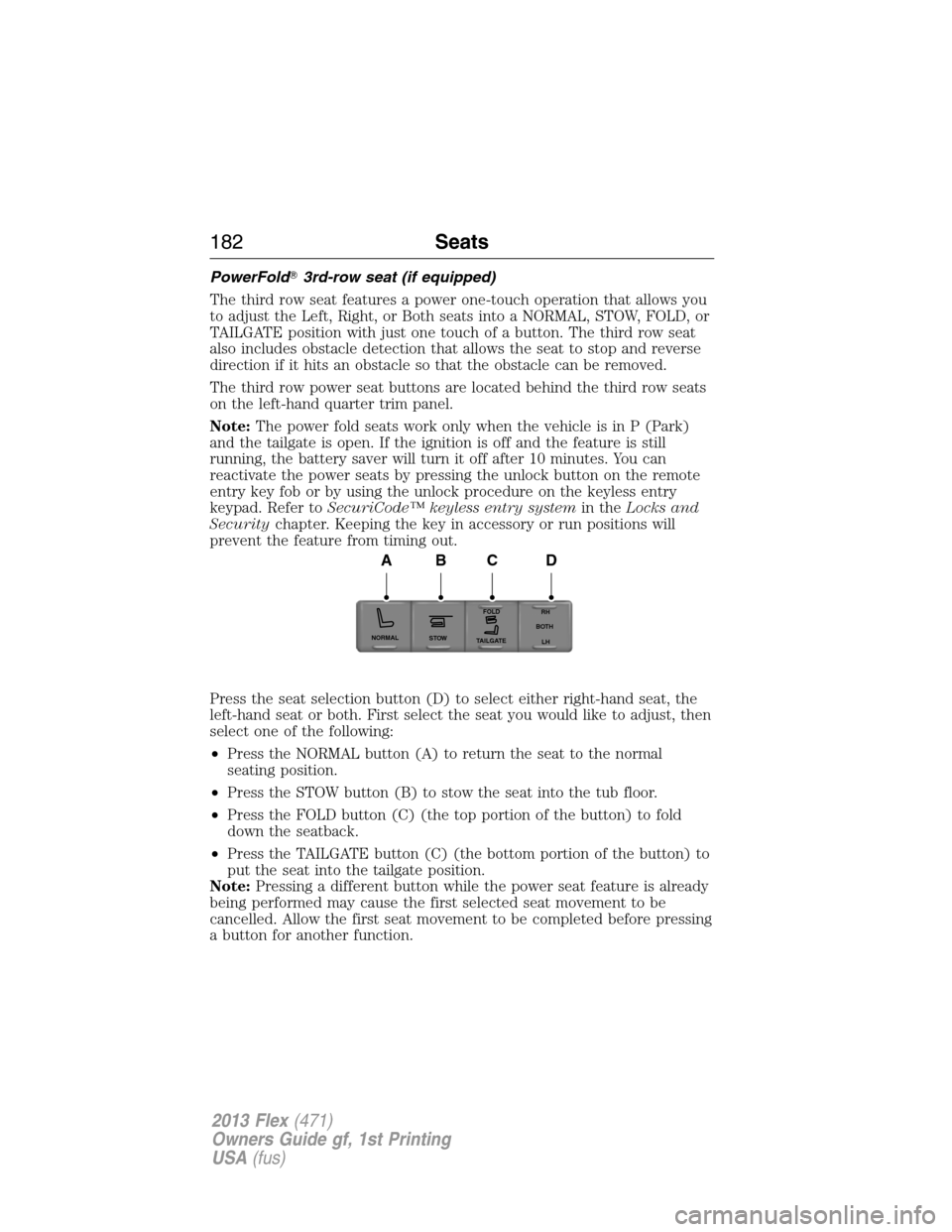 FORD FLEX 2013 1.G User Guide PowerFold3rd-row seat (if equipped)
The third row seat features a power one-touch operation that allows you
to adjust the Left, Right, or Both seats into a NORMAL, STOW, FOLD, or
TAILGATE position wi