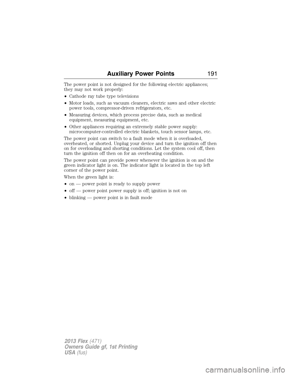 FORD FLEX 2013 1.G User Guide The power point is not designed for the following electric appliances;
they may not work properly:
•Cathode ray tube type televisions
•Motor loads, such as vacuum cleaners, electric saws and other