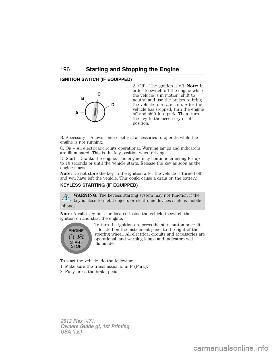 FORD FLEX 2013 1.G Owners Manual IGNITION SWITCH (IF EQUIPPED)
A. Off – The ignition is off.Note:In
order to switch off the engine while
the vehicle is in motion, shift to
neutral and use the brakes to bring
the vehicle to a safe s