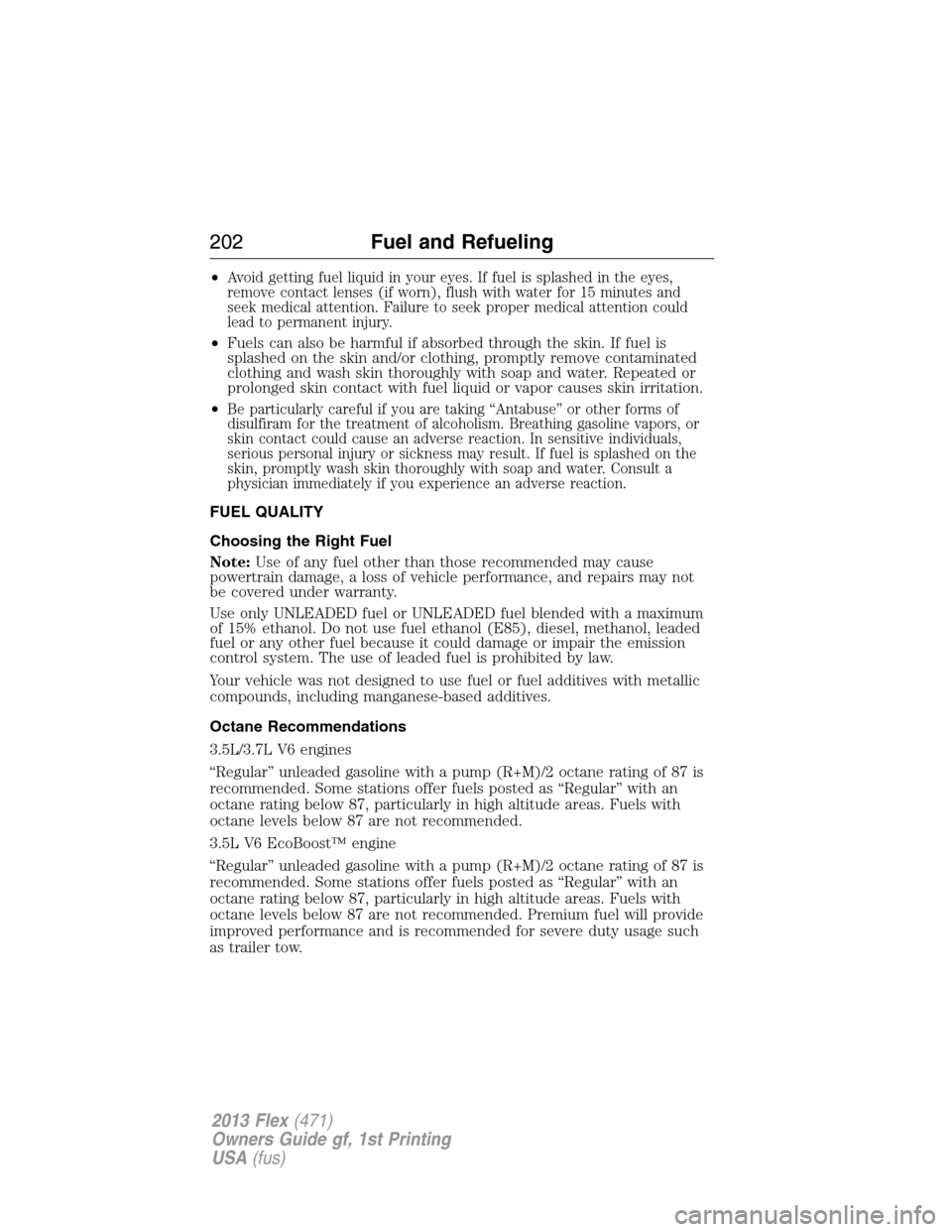 FORD FLEX 2013 1.G Service Manual •Avoid getting fuel liquid in your eyes. If fuel is splashed in the eyes,
remove contact lenses (if worn), flush with water for 15 minutes and
seek medical attention. Failure to seek proper medical 