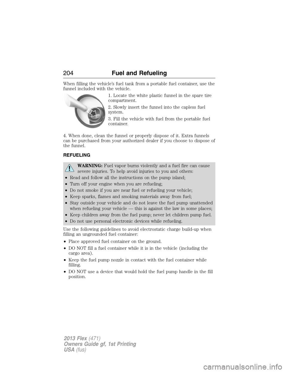 FORD FLEX 2013 1.G Owners Manual When filling the vehicle’s fuel tank from a portable fuel container, use the
funnel included with the vehicle.
1. Locate the white plastic funnel in the spare tire
compartment.
2. Slowly insert the 