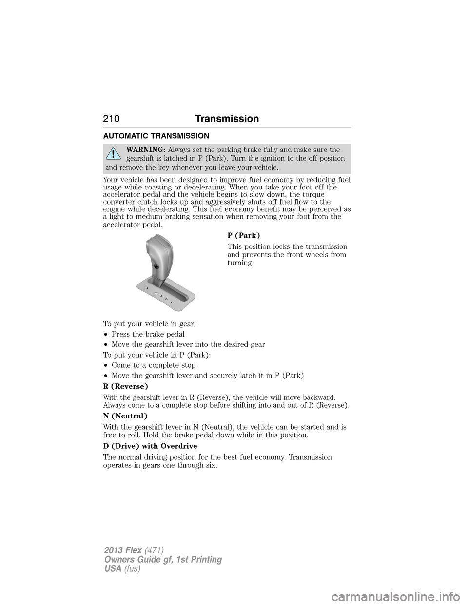 FORD FLEX 2013 1.G User Guide AUTOMATIC TRANSMISSION
WARNING:Always set the parking brake fully and make sure the
gearshift is latched in P (Park). Turn the ignition to the off position
and remove the key whenever you leave your v