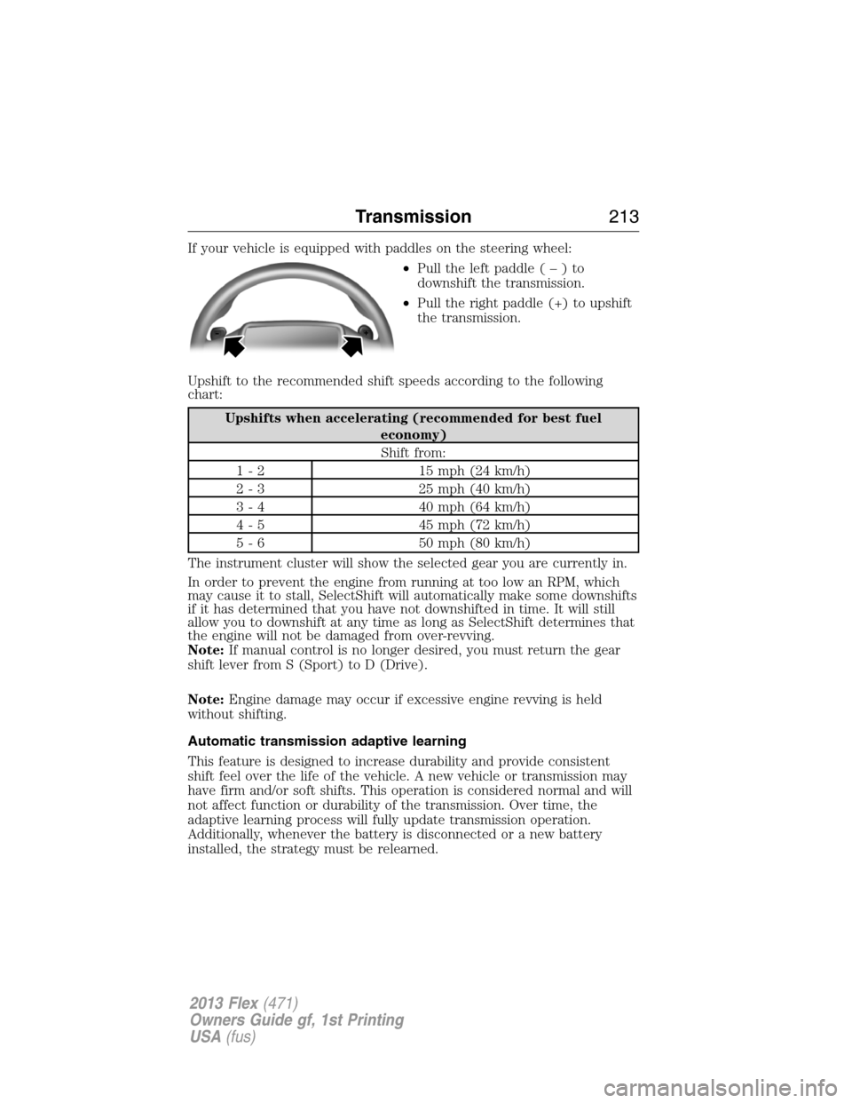 FORD FLEX 2013 1.G Workshop Manual If your vehicle is equipped with paddles on the steering wheel:
•Pull the left paddle(–)to
downshift the transmission.
•Pull the right paddle (+) to upshift
the transmission.
Upshift to the reco FORD FLEX 2013 1.G Workshop Manual If your vehicle is equipped with paddles on the steering wheel:
•Pull the left paddle(–)to
downshift the transmission.
•Pull the right paddle (+) to upshift
the transmission.
Upshift to the reco