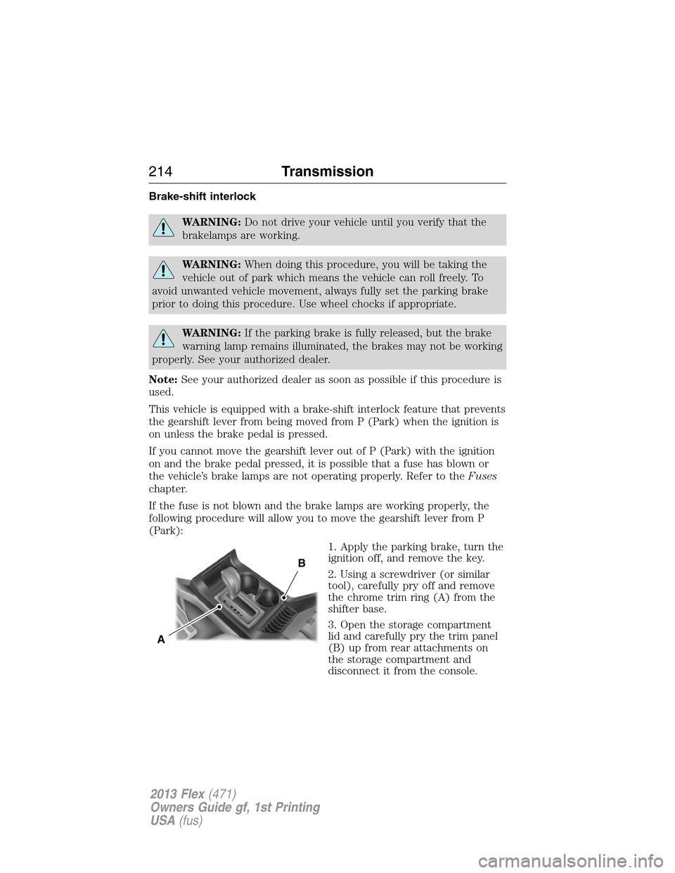 FORD FLEX 2013 1.G Owners Manual Brake-shift interlock
WARNING:Do not drive your vehicle until you verify that the
brakelamps are working.
WARNING:When doing this procedure, you will be taking the
vehicle out of park which means the 